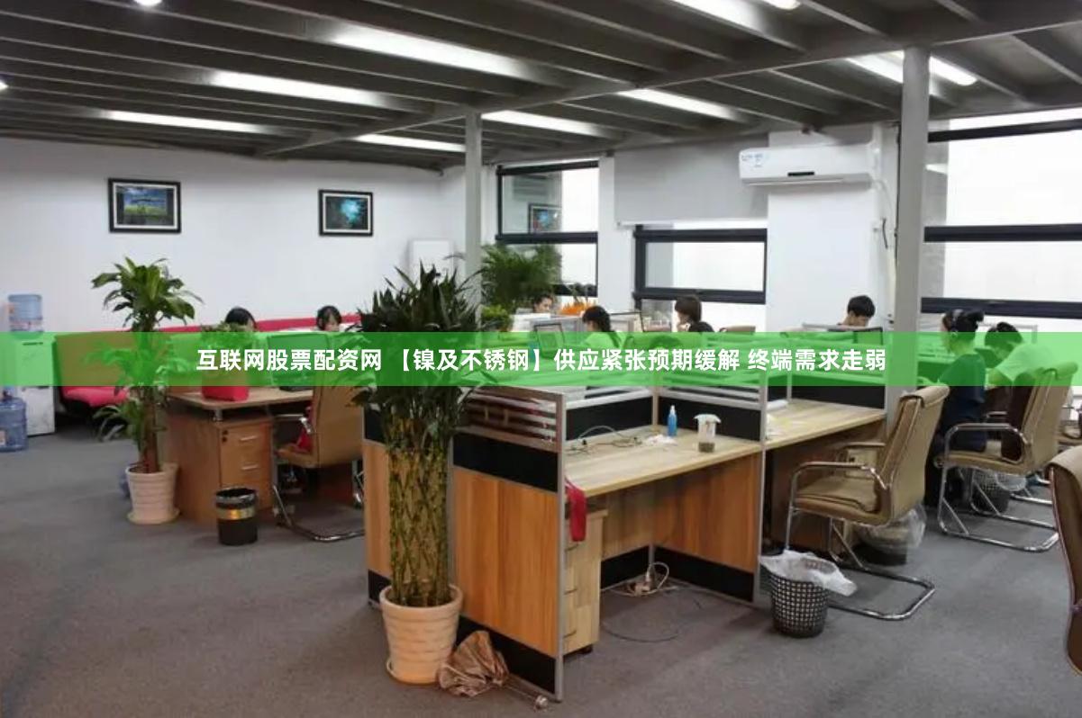 互联网股票配资网 【镍及不锈钢】供应紧张预期缓解 终端需求走弱