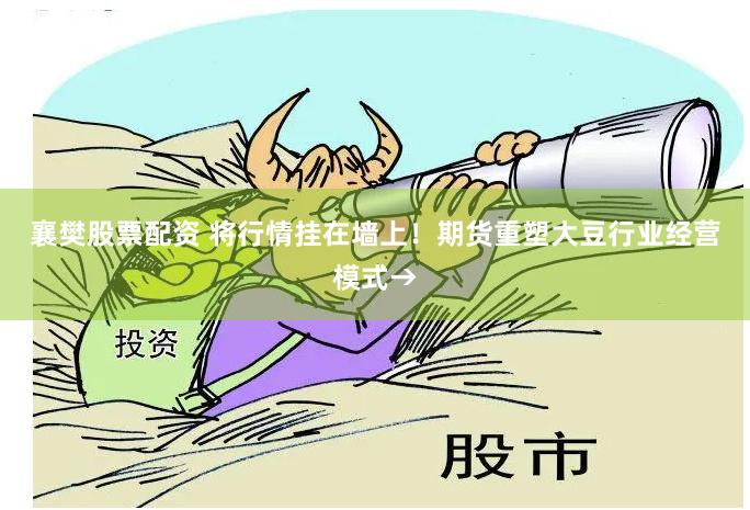 襄樊股票配资 将行情挂在墙上！期货重塑大豆行业经营模式→