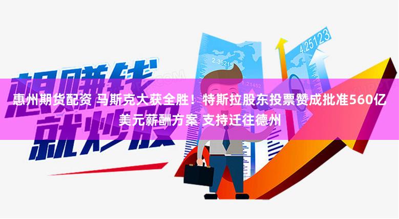 惠州期货配资 马斯克大获全胜！特斯拉股东投票赞成批准560亿美元薪酬方案 支持迁往德州