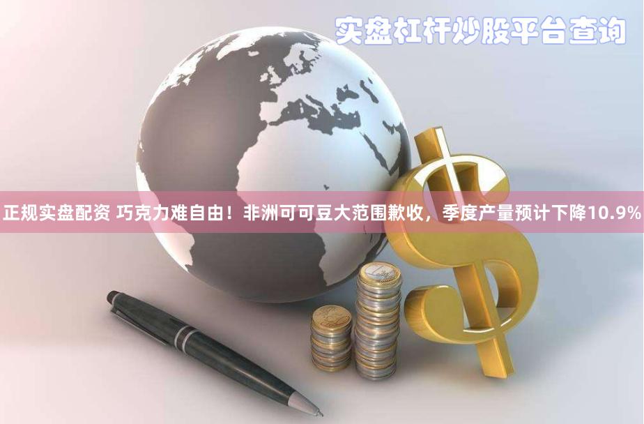 正规实盘配资 巧克力难自由！非洲可可豆大范围歉收，季度产量预计下降10.9%