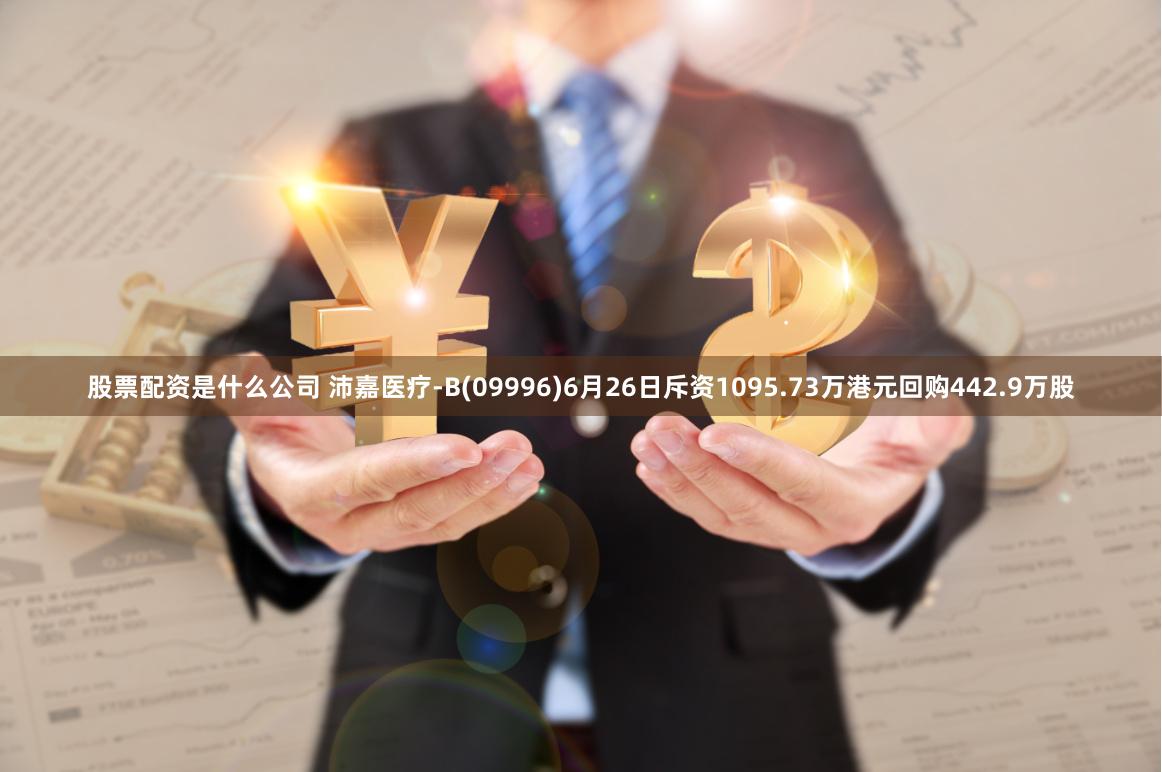 股票配资是什么公司 沛嘉医疗-B(09996)6月26日斥资1095.73万港元回购442.9万股