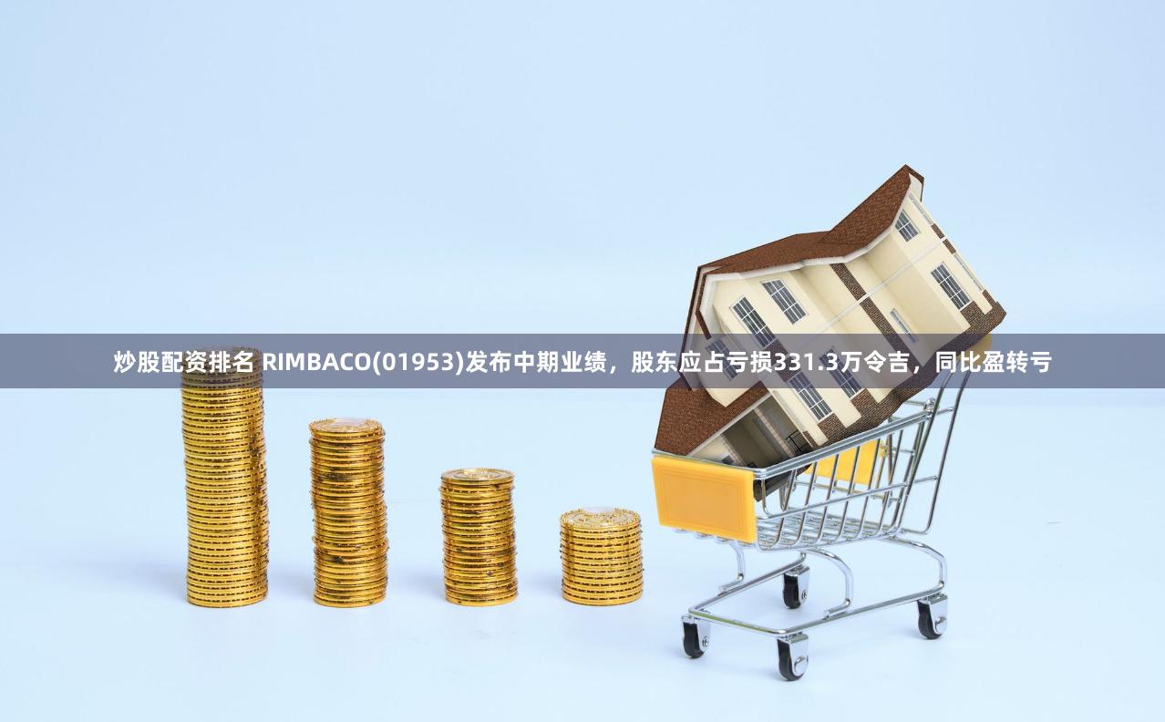 炒股配资排名 RIMBACO(01953)发布中期业绩，股东应占亏损331.3万令吉，同比盈转亏