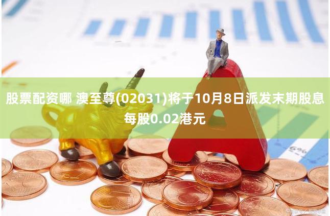 股票配资哪 澳至尊(02031)将于10月8日派发末期股息每股0.02港元