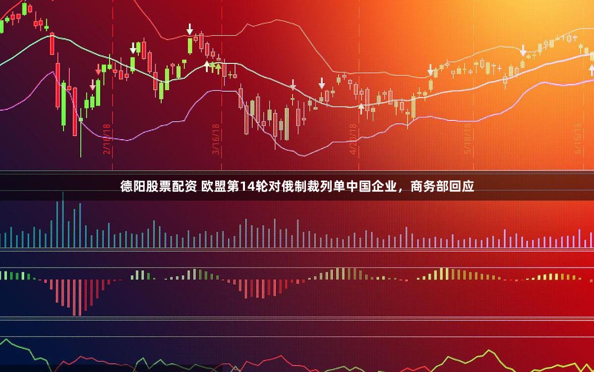 德阳股票配资 欧盟第14轮对俄制裁列单中国企业，商务部回应