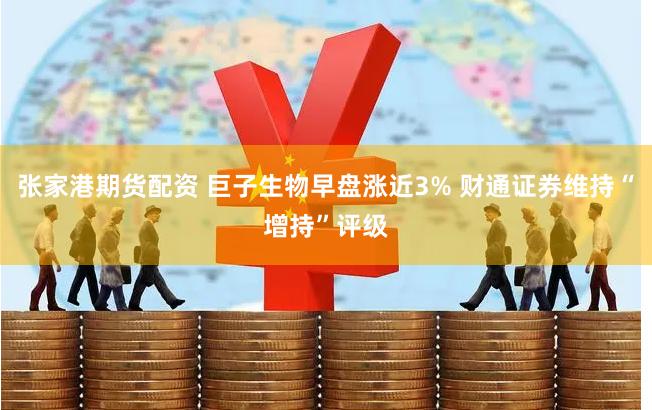 张家港期货配资 巨子生物早盘涨近3% 财通证券维持“增持”评级