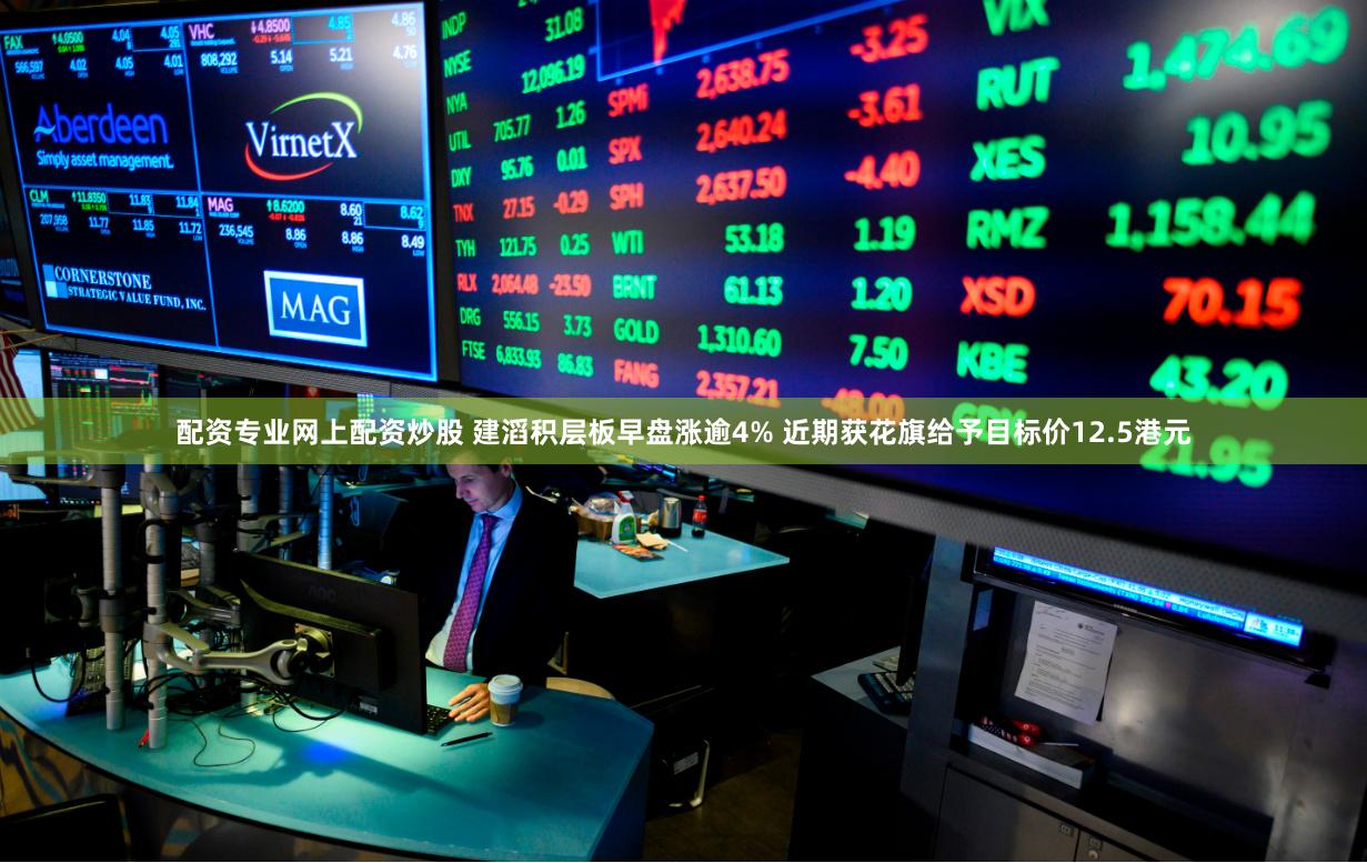 配资专业网上配资炒股 建滔积层板早盘涨逾4% 近期获花旗给予目标价12.5港元