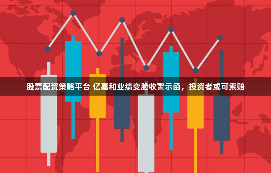 股票配资策略平台 亿嘉和业绩变脸收警示函，投资者或可索赔