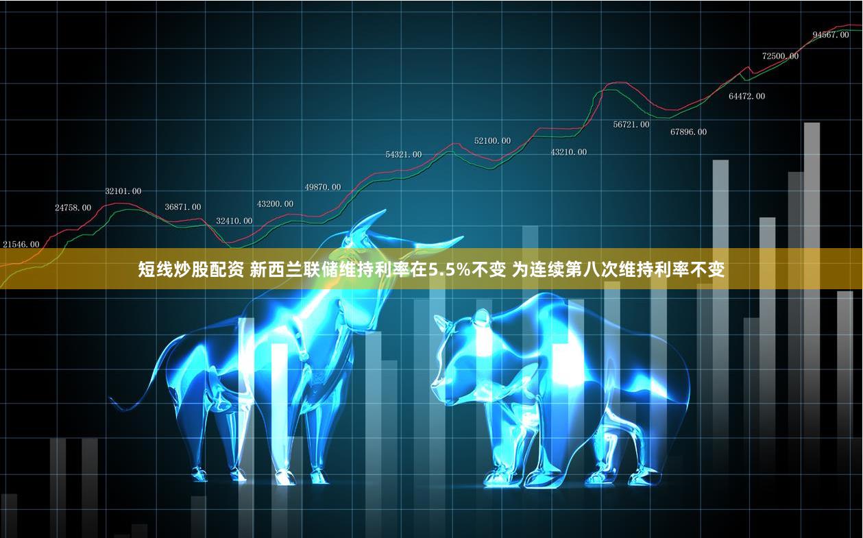 短线炒股配资 新西兰联储维持利率在5.5%不变 为连续第八次维持利率不变