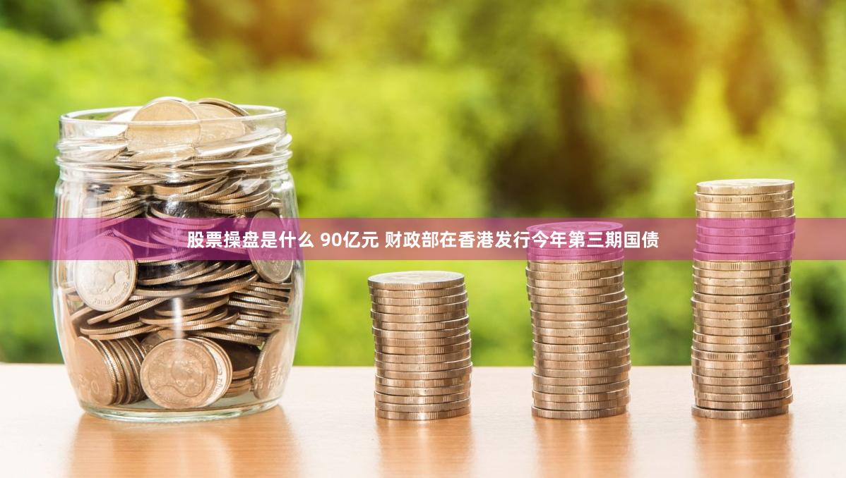股票操盘是什么 90亿元 财政部在香港发行今年第三期国债