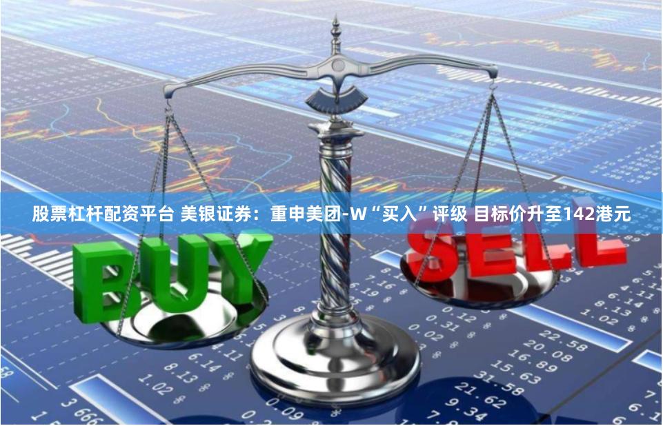 股票杠杆配资平台 美银证券：重申美团-W“买入”评级 目标价升至142港元