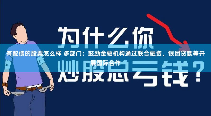 有配债的股票怎么样 多部门：鼓励金融机构通过联合融资、银团贷款等开展国际合作