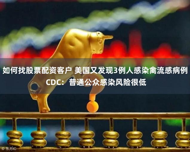 如何找股票配资客户 美国又发现3例人感染禽流感病例 CDC：普通公众感染风险很低