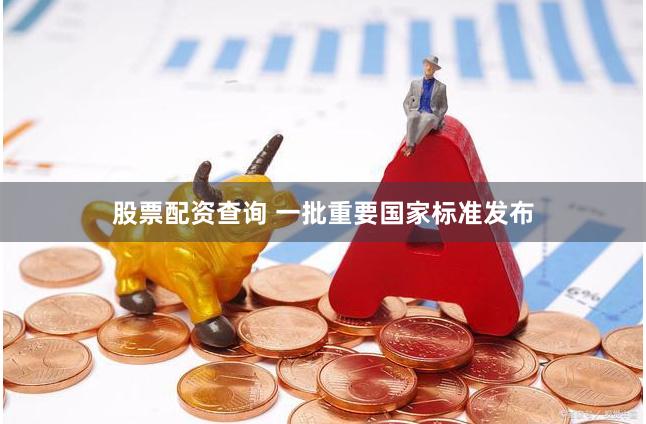 股票配资查询 一批重要国家标准发布