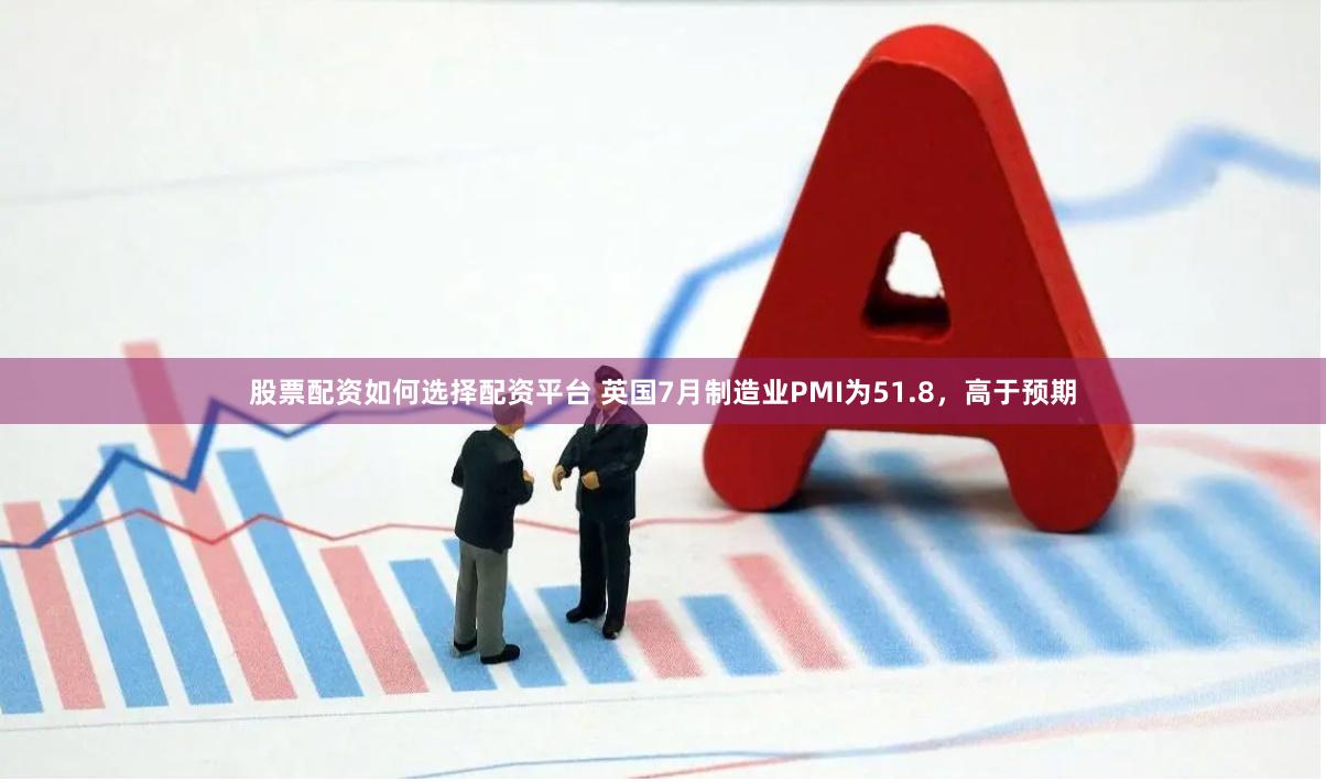 股票配资如何选择配资平台 英国7月制造业PMI为51.8，高于预期