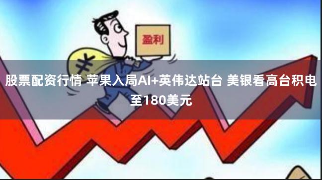 股票配资行情 苹果入局AI+英伟达站台 美银看高台积电至180美元
