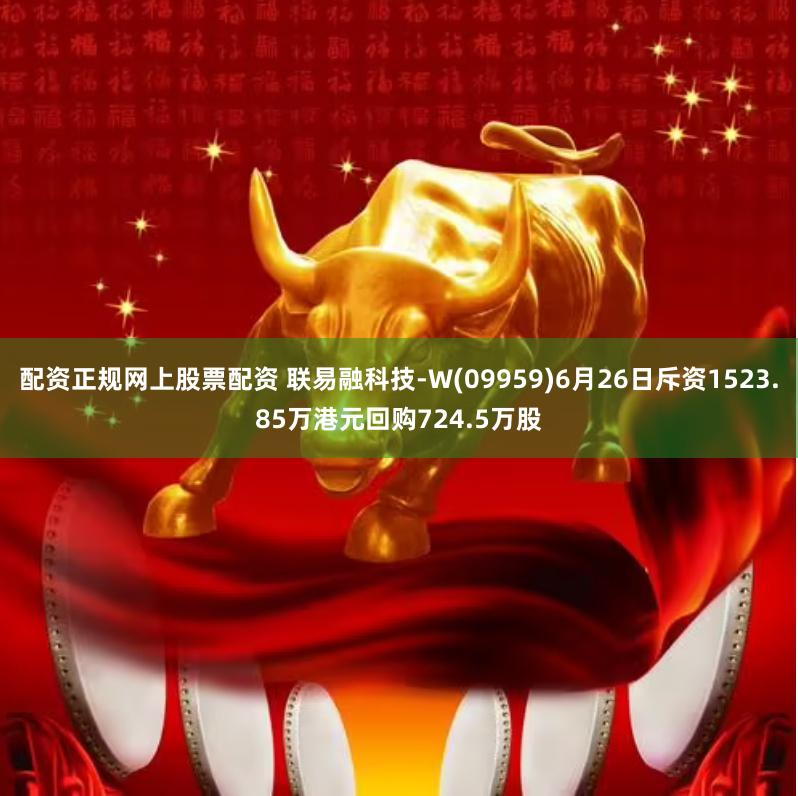 配资正规网上股票配资 联易融科技-W(09959)6月26日斥资1523.85万港元回购724.5万股