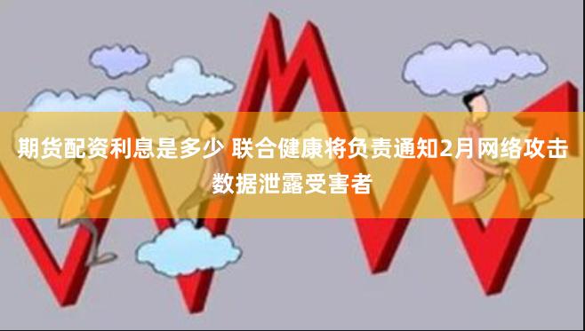 期货配资利息是多少 联合健康将负责通知2月网络攻击数据泄露受害者
