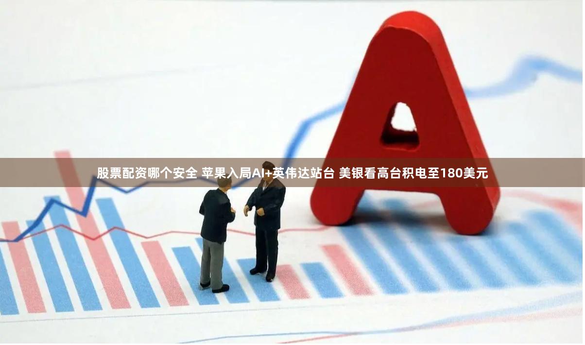 股票配资哪个安全 苹果入局AI+英伟达站台 美银看高台积电至180美元