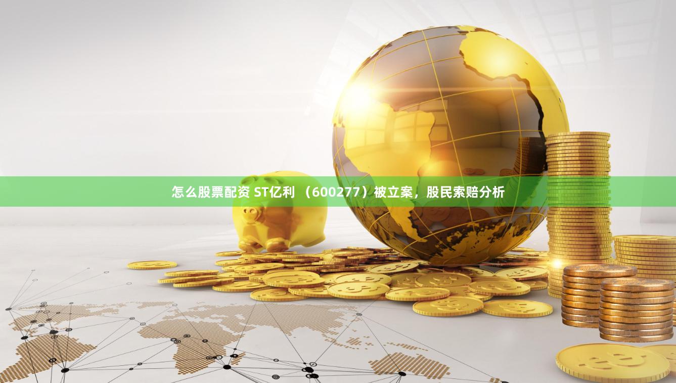 怎么股票配资 ST亿利 （600277）被立案，股民索赔分析
