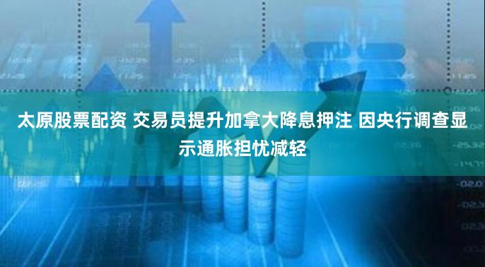太原股票配资 交易员提升加拿大降息押注 因央行调查显示通胀担忧减轻