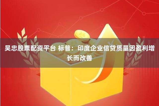 吴忠股票配资平台 标普：印度企业信贷质量因盈利增长而改善