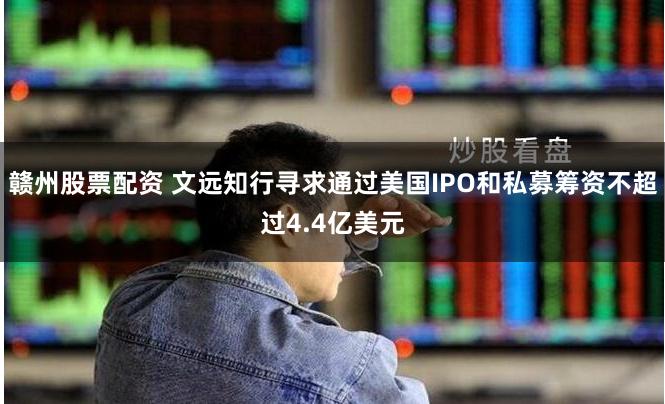 赣州股票配资 文远知行寻求通过美国IPO和私募筹资不超过4.4亿美元