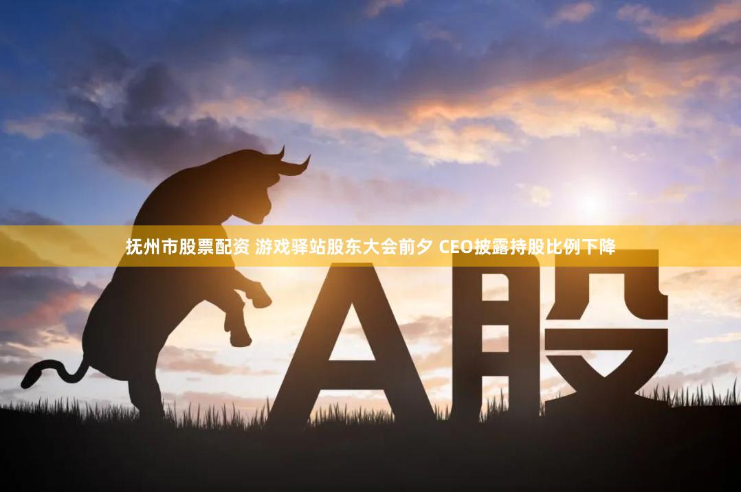 抚州市股票配资 游戏驿站股东大会前夕 CEO披露持股比例下降