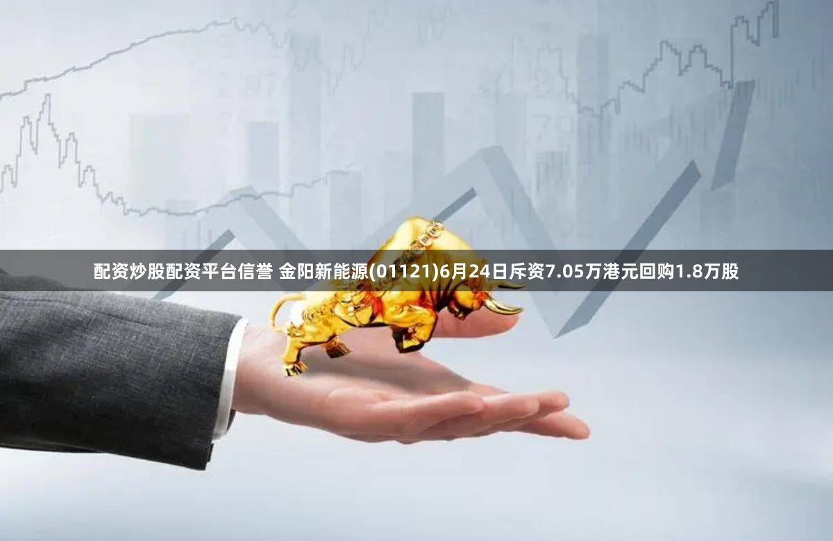 配资炒股配资平台信誉 金阳新能源(01121)6月24日斥资7.05万港元回购1.8万股