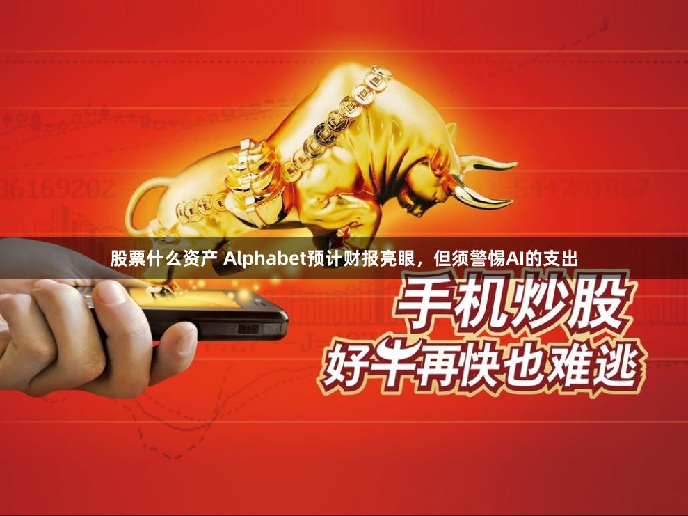 股票什么资产 Alphabet预计财报亮眼，但须警惕AI的支出
