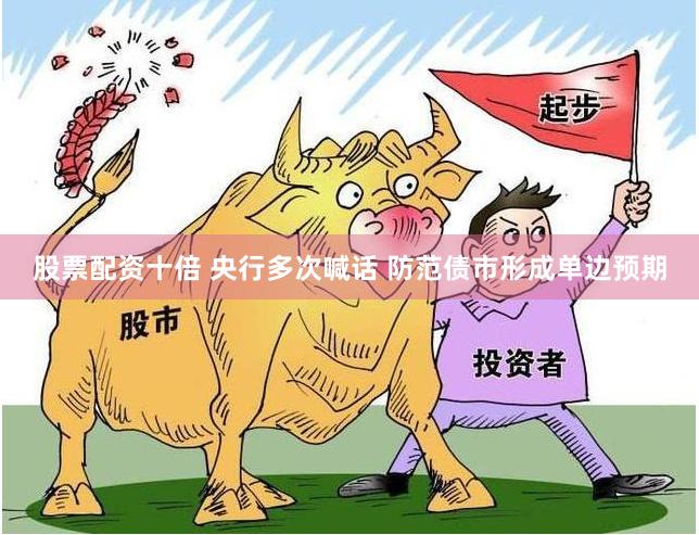 股票配资十倍 央行多次喊话 防范债市形成单边预期