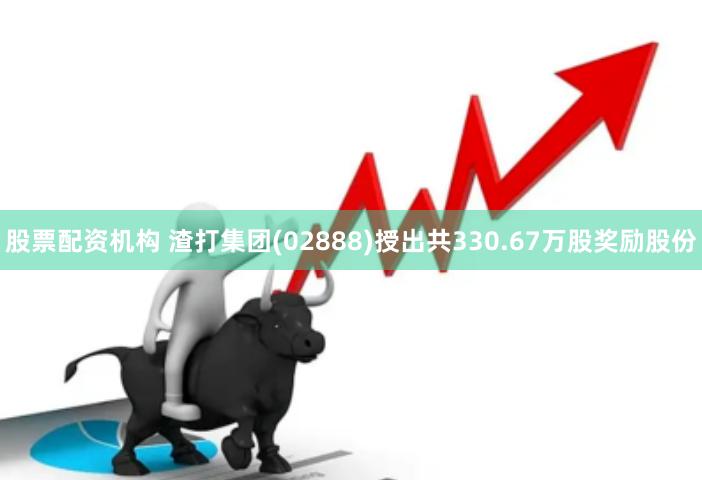 股票配资机构 渣打集团(02888)授出共330.67万股奖励股份