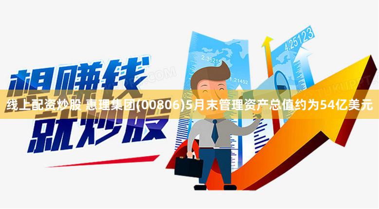 线上配资炒股 惠理集团(00806)5月末管理资产总值约为54亿美元