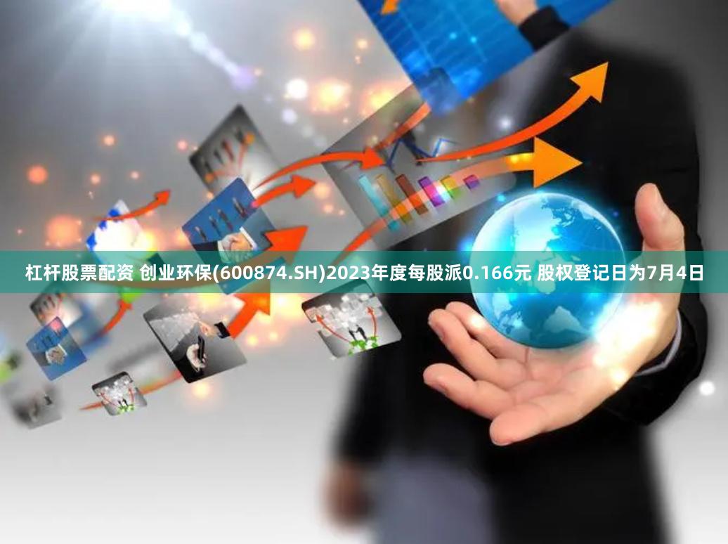 杠杆股票配资 创业环保(600874.SH)2023年度每股派0.166元 股权登记日为7月4日