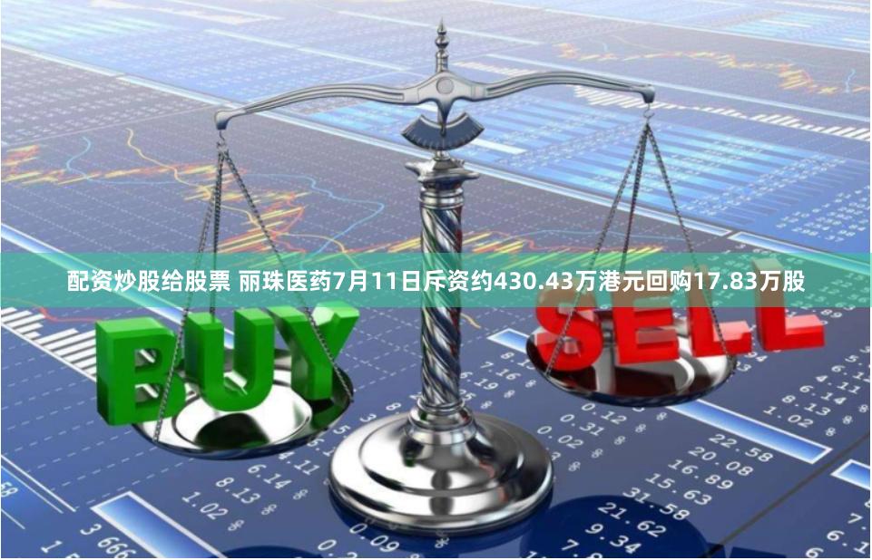 配资炒股给股票 丽珠医药7月11日斥资约430.43万港元回购17.83万股