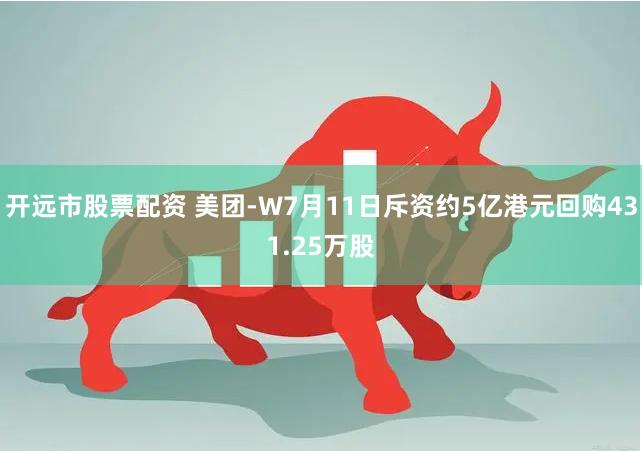 开远市股票配资 美团-W7月11日斥资约5亿港元回购431.25万股