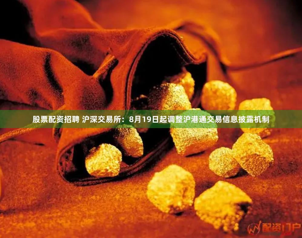 股票配资招聘 沪深交易所：8月19日起调整沪港通交易信息披露机制
