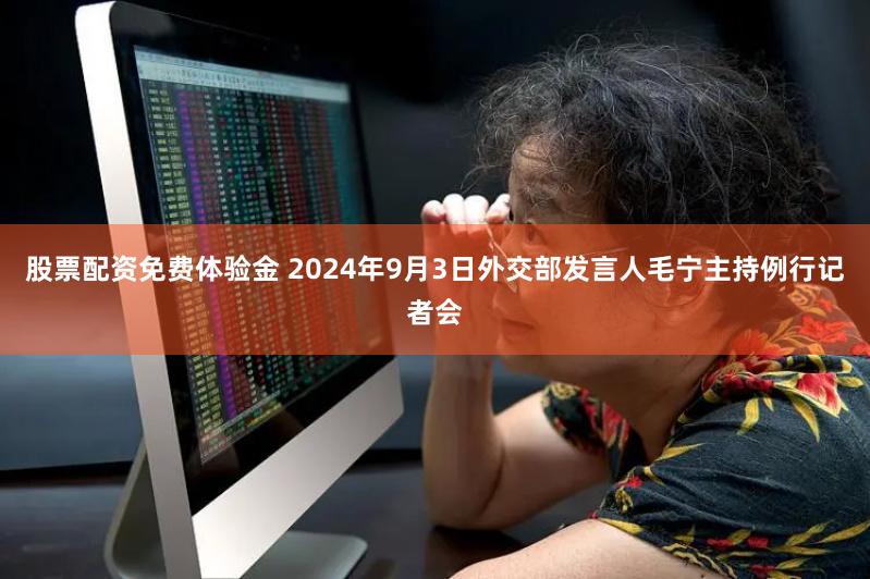 股票配资免费体验金 2024年9月3日外交部发言人毛宁主持例行记者会