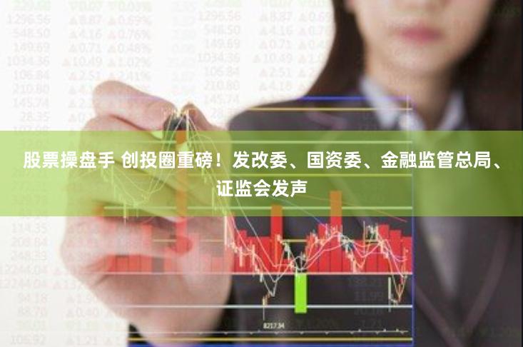 股票操盘手 创投圈重磅！发改委、国资委、金融监管总局、证监会发声