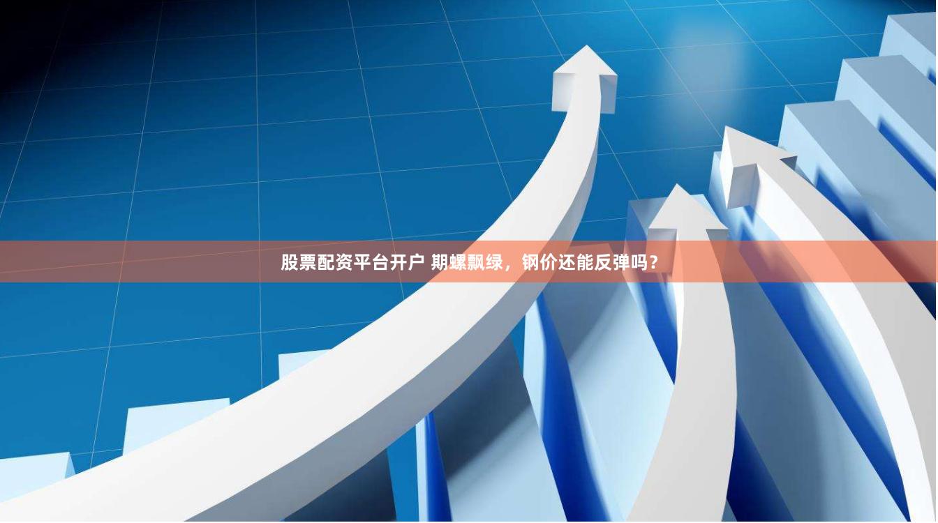 股票配资平台开户 期螺飘绿，钢价还能反弹吗？