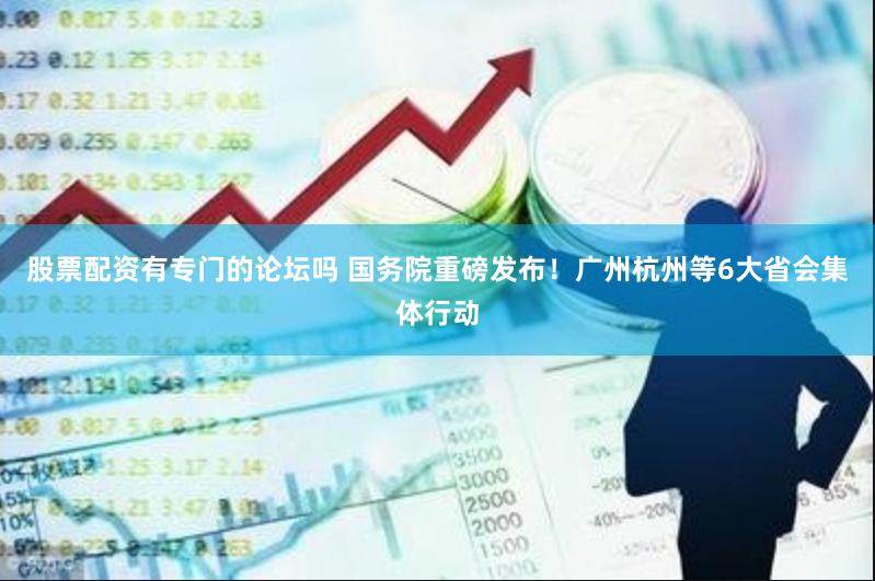 股票配资有专门的论坛吗 国务院重磅发布！广州杭州等6大省会集体行动