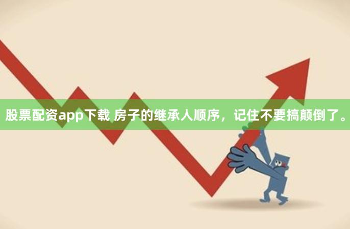 股票配资app下载 房子的继承人顺序，记住不要搞颠倒了。