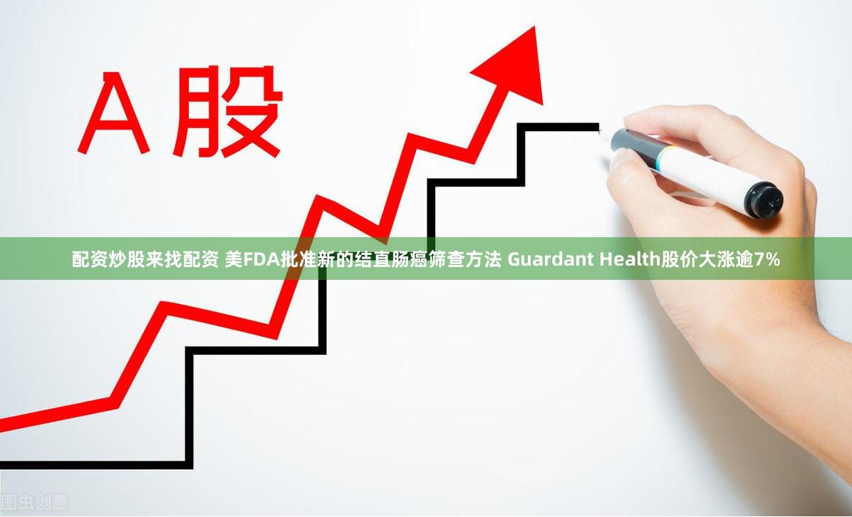 配资炒股来找配资 美FDA批准新的结直肠癌筛查方法 Guardant Health股价大涨逾7%