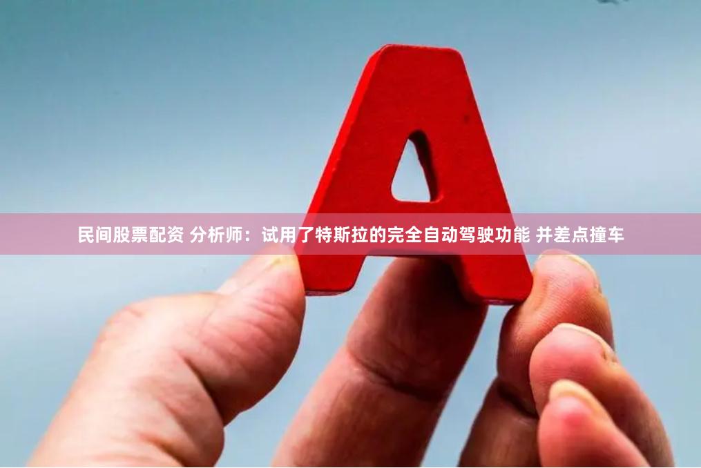 民间股票配资 分析师：试用了特斯拉的完全自动驾驶功能 并差点撞车
