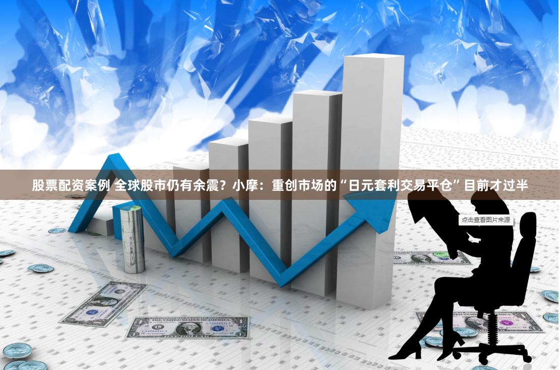 股票配资案例 全球股市仍有余震？小摩：重创市场的“日元套利交易平仓”目前才过半