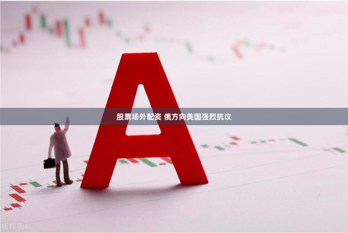 股票场外配资 俄方向美国强烈抗议