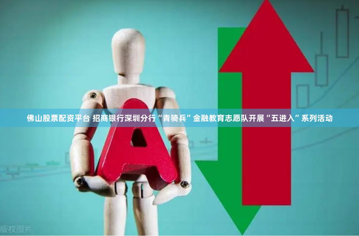 佛山股票配资平台 招商银行深圳分行“青骑兵”金融教育志愿队开展“五进入”系列活动