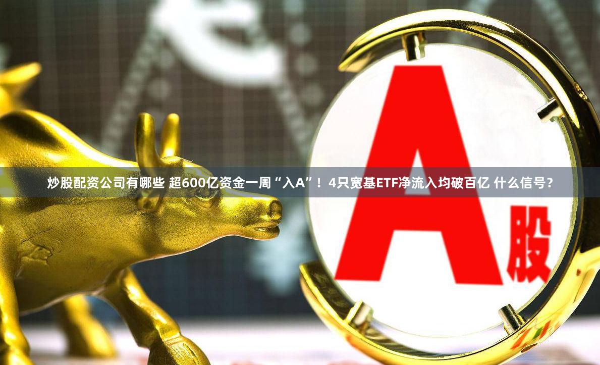 炒股配资公司有哪些 超600亿资金一周“入A”！4只宽基ETF净流入均破百亿 什么信号？