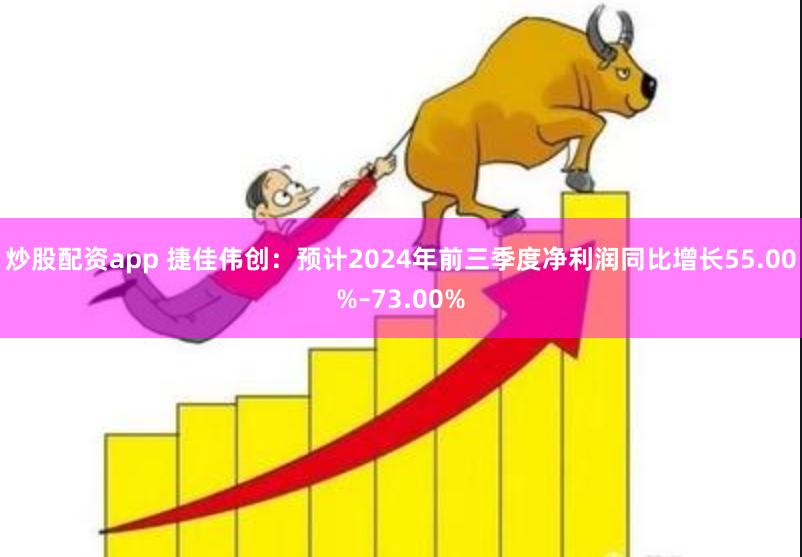 炒股配资app 捷佳伟创：预计2024年前三季度净利润同比增长55.00%–73.00%