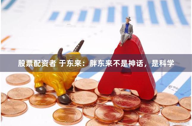 股票配资者 于东来：胖东来不是神话，是科学