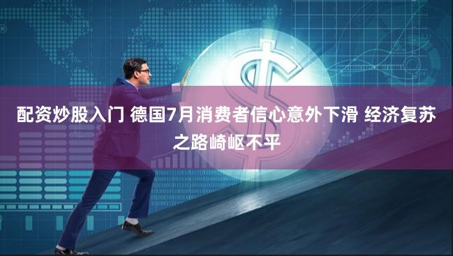 配资炒股入门 德国7月消费者信心意外下滑 经济复苏之路崎岖不平